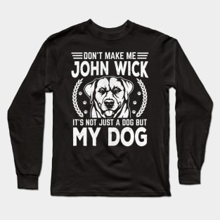 Don’t make me John wick, it’s not just a dog but my dog Long Sleeve T-Shirt